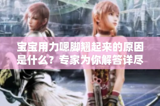 宝宝用力嗯脚翘起来的原因是什么？专家为你解答详尽分析