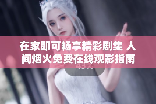 在家即可畅享精彩剧集 人间烟火免费在线观影指南