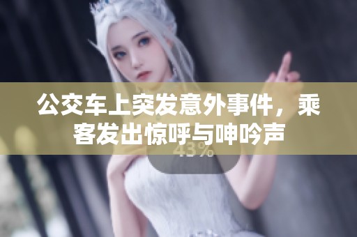 公交车上突发意外事件，乘客发出惊呼与呻吟声