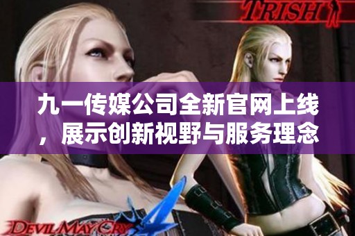 九一传媒公司全新官网上线，展示创新视野与服务理念