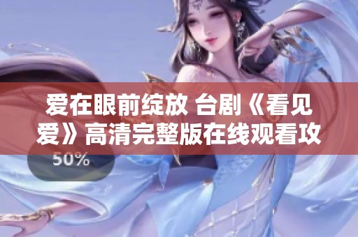 爱在眼前绽放 台剧《看见爱》高清完整版在线观看攻略
