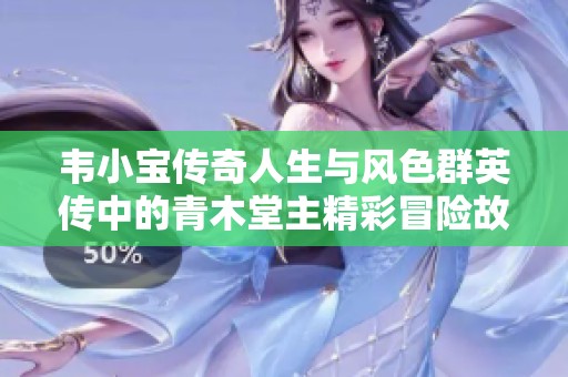 韦小宝传奇人生与风色群英传中的青木堂主精彩冒险故事探索与回顾
