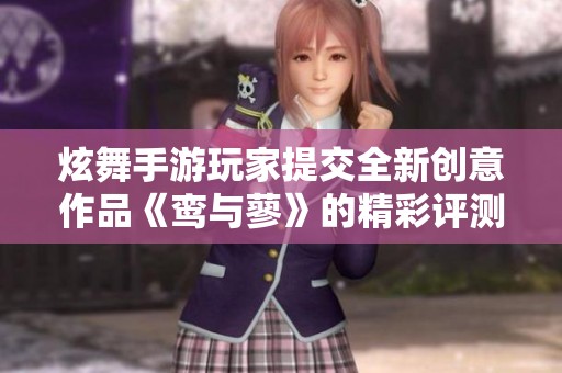 炫舞手游玩家提交全新创意作品《鸾与蓼》的精彩评测与体验分享