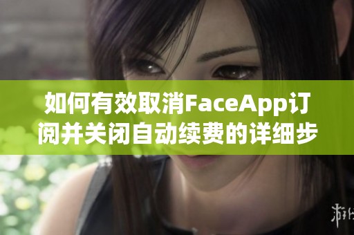 如何有效取消FaceApp订阅并关闭自动续费的详细步骤解析