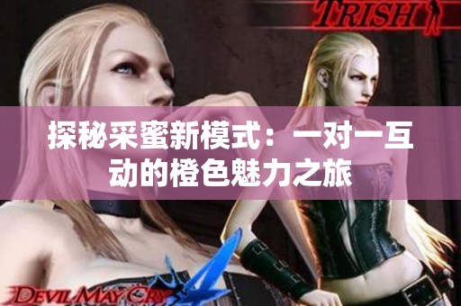 探秘采蜜新模式：一对一互动的橙色魅力之旅