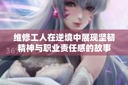 维修工人在逆境中展现坚韧精神与职业责任感的故事