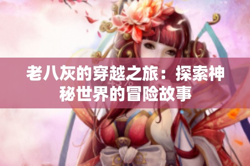 老八灰的穿越之旅：探索神秘世界的冒险故事