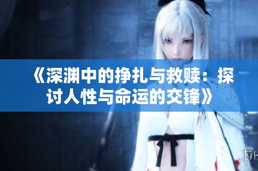 《深渊中的挣扎与救赎：探讨人性与命运的交锋》