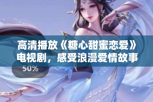 高清播放《糖心甜蜜恋爱》电视剧，感受浪漫爱情故事