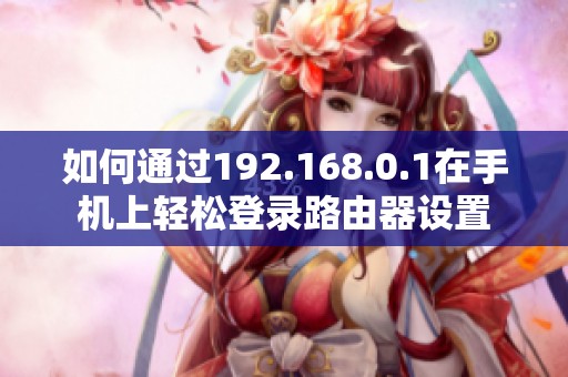 如何通过192.168.0.1在手机上轻松登录路由器设置