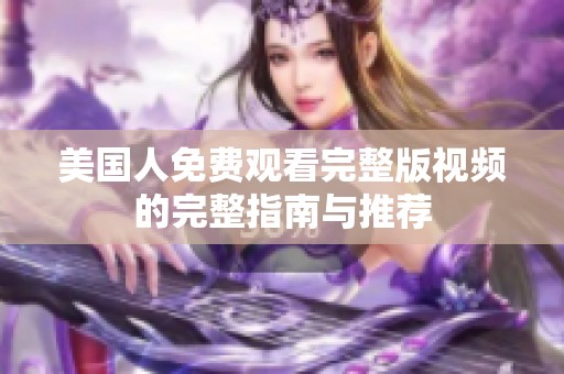 美国人免费观看完整版视频的完整指南与推荐