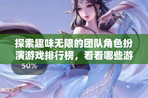 探索趣味无限的团队角色扮演游戏排行榜，看看哪些游戏最受欢迎和好玩