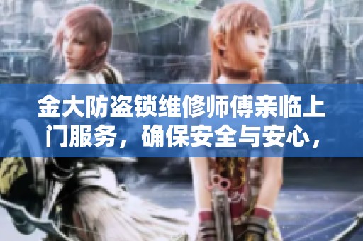 金大防盗锁维修师傅亲临上门服务，确保安全与安心，解决你的防盗锁问题