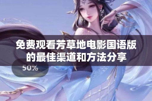 免费观看芳草地电影国语版的最佳渠道和方法分享