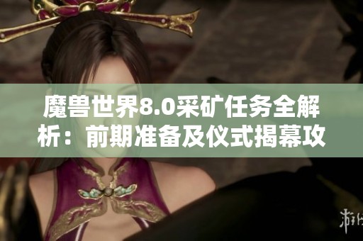 魔兽世界8.0采矿任务全解析：前期准备及仪式揭幕攻略详尽指南