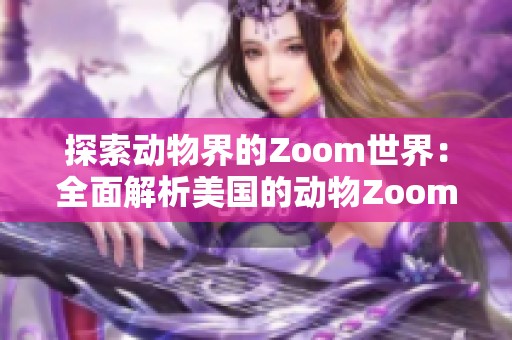 探索动物界的Zoom世界：全面解析美国的动物Zoom大全