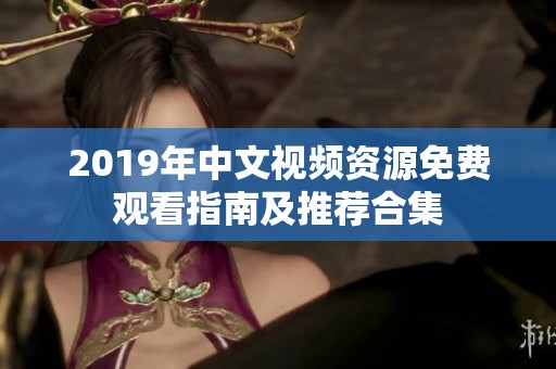 2019年中文视频资源免费观看指南及推荐合集