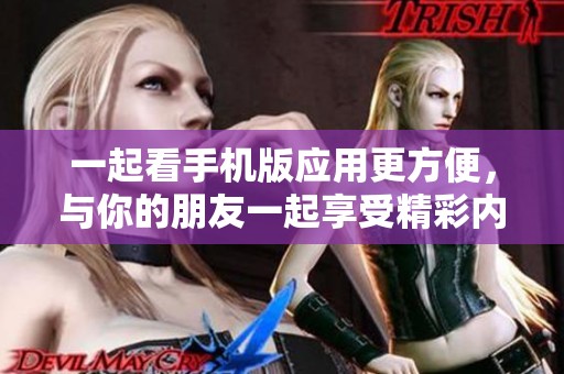 一起看手机版应用更方便，与你的朋友一起享受精彩内容