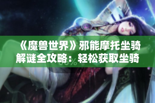 《魔兽世界》邪能摩托坐骑解谜全攻略：轻松获取坐骑的详细秘籍分享