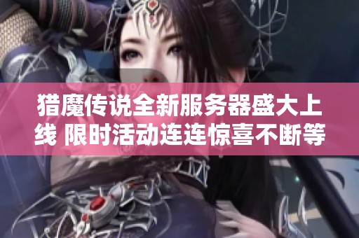 猎魔传说全新服务器盛大上线 限时活动连连惊喜不断等你来参与