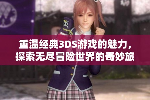 重温经典3DS游戏的魅力，探索无尽冒险世界的奇妙旅程与乐趣