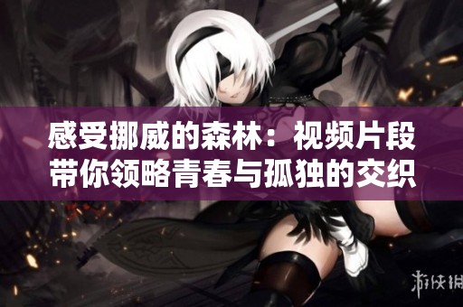 感受挪威的森林：视频片段带你领略青春与孤独的交织