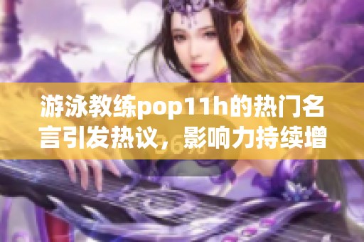 游泳教练pop11h的热门名言引发热议，影响力持续增强