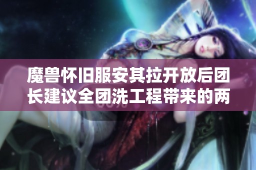 魔兽怀旧服安其拉开放后团长建议全团洗工程带来的两大显著好处解析