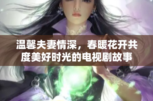 温馨夫妻情深，春暖花开共度美好时光的电视剧故事