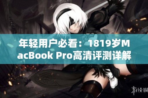 年轻用户必看：1819岁MacBook Pro高清评测详解与实用建议
