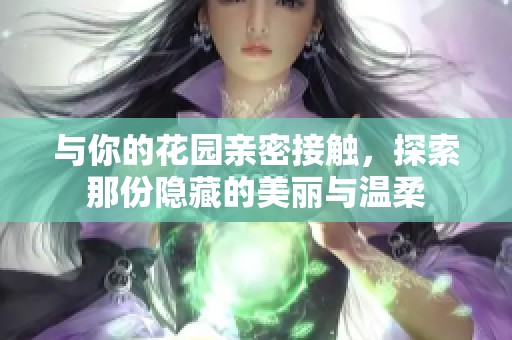 与你的花园亲密接触，探索那份隐藏的美丽与温柔