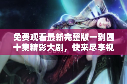免费观看最新完整版一到四十集精彩大剧，快来尽享视听盛宴！