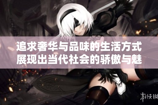 追求奢华与品味的生活方式展现出当代社会的骄傲与魅力