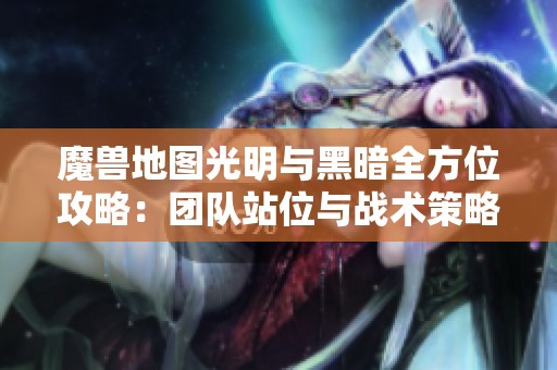 魔兽地图光明与黑暗全方位攻略：团队站位与战术策略深度解析