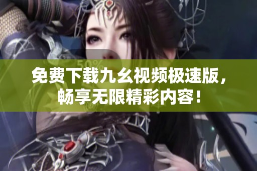 免费下载九幺视频极速版，畅享无限精彩内容！