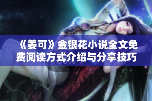 《姜可》金银花小说全文免费阅读方式介绍与分享技巧