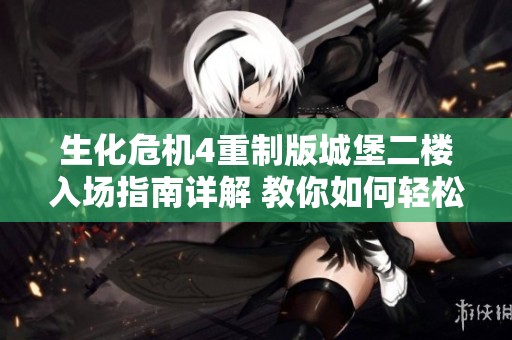 生化危机4重制版城堡二楼入场指南详解 教你如何轻松进入游戏迷宫
