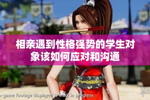 相亲遇到性格强势的学生对象该如何应对和沟通