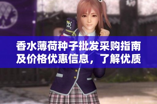 香水薄荷种子批发采购指南及价格优惠信息，了解优质产地货源选择