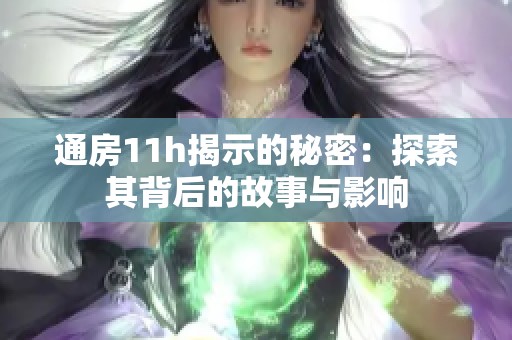 通房11h揭示的秘密：探索其背后的故事与影响