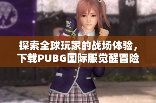 探索全球玩家的战场体验，下载PUBG国际服觉醒冒险之旅