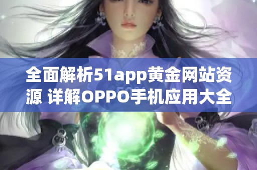 全面解析51app黄金网站资源 详解OPPO手机应用大全