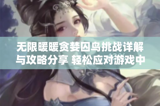 无限暖暖贪婪囚鸟挑战详解与攻略分享 轻松应对游戏中的难关技巧分析