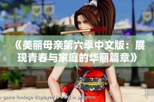 《美丽母亲第六季中文版：展现青春与家庭的华丽篇章》