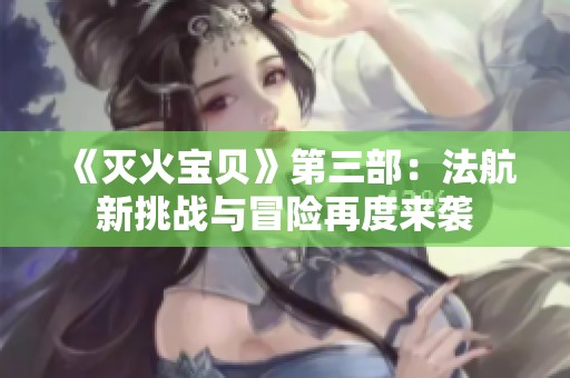 《灭火宝贝》第三部：法航新挑战与冒险再度来袭