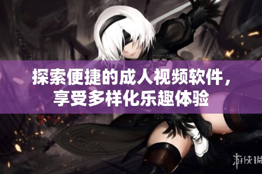探索便捷的成人视频软件，享受多样化乐趣体验