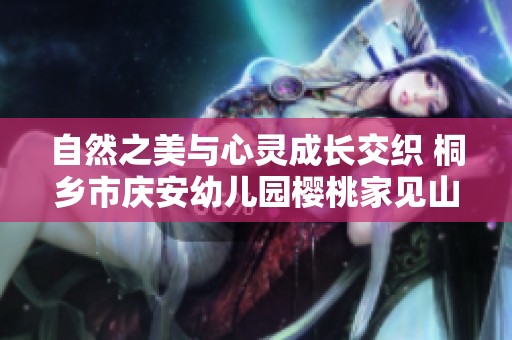 自然之美与心灵成长交织 桐乡市庆安幼儿园樱桃家见山听海的启示