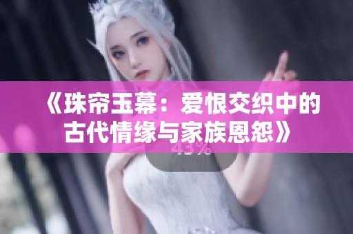 《珠帘玉幕：爱恨交织中的古代情缘与家族恩怨》