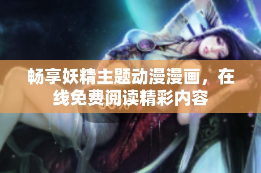 畅享妖精主题动漫漫画，在线免费阅读精彩内容