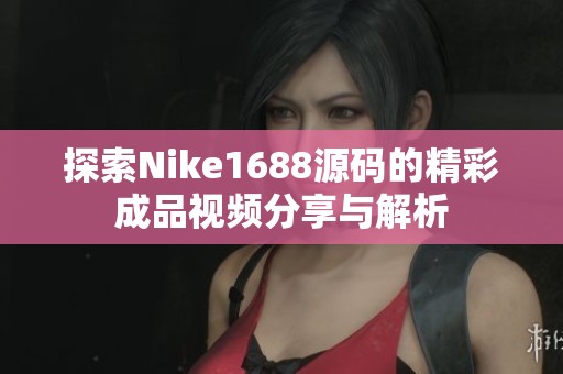 探索Nike1688源码的精彩成品视频分享与解析
